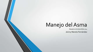 Manejo del Asma 
Basado en la Guía GINA 2014 
Jeinny Maroto Fernández 
 