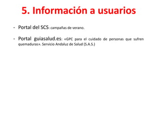 5. Información a usuarios
- Portal del SCS: campañas de verano.
- Portal guiasalud.es: «GPC para el cuidado de personas que sufren
quemaduras». Servicio Andaluz de Salud (S.A.S.)
 