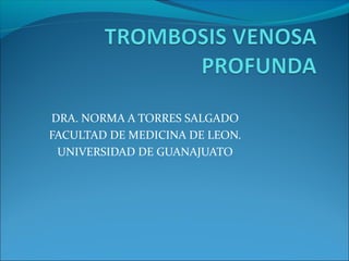 DRA. NORMA A TORRES SALGADO
FACULTAD DE MEDICINA DE LEON.
UNIVERSIDAD DE GUANAJUATO
 
