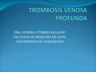 DRA. NORMA A TORRES SALGADO
FACULTAD DE MEDICINA DE LEON.
UNIVERSIDAD DE GUANAJUATO
 