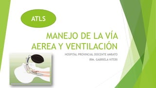 MANEJO DE LA VÍA
AEREA Y VENTILACIÓN
HOSPITAL PROVINCIAL DOCENTE AMBATO
IRM. GABRIELA VITERI
ATLS
 