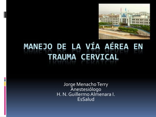 Manejo de la Vía Aérea en Trauma Cervical Jorge Menacho Terry Anestesiólogo H. N. Guillermo Almenara I. EsSalud 