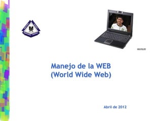 Abril de 2012
Manejo de la WEB
(World Wide Web)
 