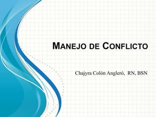 MANEJO DE CONFLICTO 
Chajyra Colón Angleró, RN, BSN 
 