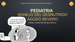 MANEJO DEL DESNUTRIDO
AGUDO SEVERO
INTERNO: JORGE WALTER ARCE GARCÍA
Hospital General San Juan De Dios Challapata
 