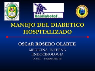 MANEJO DEL DIABETICO
   HOSPITALIZADO

  OSCAR ROSERO OLARTE
     MEDICINA INTERNA
      ENDOCINOLOGIA
      CCUCC – UNIDIABETES
 