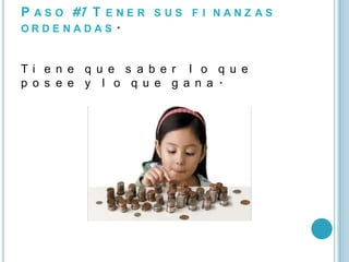 P A S O #1 T E N E R S U S F I N A N Z A S
ORDE NADAS .


Ti e n e q u e s a b e r l o q u e
p o s e e y l o q u e g a n a .
 