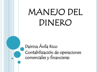 MANEJO DEL
  DINERO

Dairina Ávila Rico
Contabilización de operaciones
comerciales y financieras
 