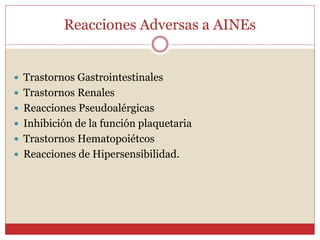 Reacciones Adversas a AINEs
 Trastornos Gastrointestinales
 Trastornos Renales
 Reacciones Pseudoalérgicas
 Inhibición de la función plaquetaria
 Trastornos Hematopoiétcos
 Reacciones de Hipersensibilidad.
 