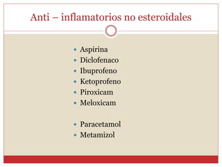Anti – inflamatorios no esteroidales
 Aspirina
 Diclofenaco
 Ibuprofeno
 Ketoprofeno
 Piroxicam
 Meloxicam
 Paracetamol
 Metamizol
 