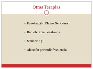 Otras Terapias
 Fenolización Plexos Nerviosos
 Radioterapia Localizada
 Samario 131
 Ablación por radiofrecuencia
 