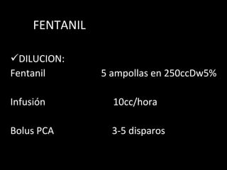   FENTANIL DILUCION: Fentanil  5 ampollas en 250ccDw5% Infusión  10cc/hora  Bolus PCA  3-5 disparos   