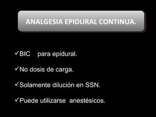 ANALGESIA EPIDURAL CONTINUA. BIC  para epidural. No dosis de carga. Solamente dilución en SSN. Puede utilizarse  anestésicos. 