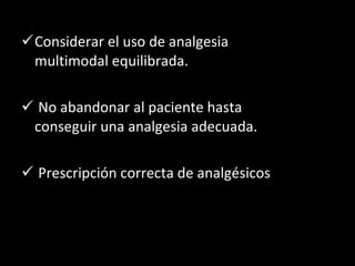 Considerar el uso de analgesia multimodal equilibrada. No abandonar al paciente hasta conseguir una analgesia adecuada. Prescripción correcta de analgésicos 