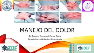MANEJO DEL DOLOR
Dr. Eduardo Emmanuel Correa Gazca
Especialista en Geriatria - Gerontología
 