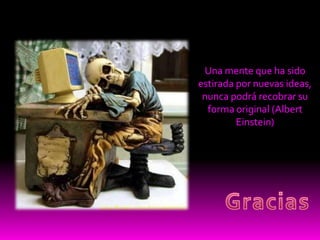 Una mente que ha sido estirada por nuevas ideas, nunca podrá recobrar su forma original (Albert Einstein)Gracias 