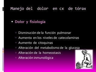 Dolor  y  fisiologíaDisminución de la  función  pulmonarAumento  en los  niveles de  catecolaminasAumento  de  citoquinasAlteración  del  metabolismo de  la  glucosaAlteración de  la  homeostasisAlteración inmunológica Manejo del  dolor  en cx  de tórax