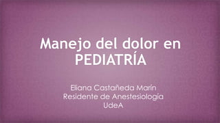 Manejo del dolor en
    PEDIATRÍA
     Eliana Castañeda Marín
   Residente de Anestesiología
              UdeA
 