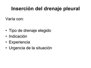 Inserción del drenaje pleural
Varía con:

•   Tipo de drenaje elegido
•   Indicación
•   Experiencia
•   Urgencia de la situación
 