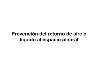 Prevención del retorno de aire o
   líquido al espacio pleural
 