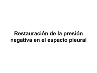 Restauración de la presión
negativa en el espacio pleural
 