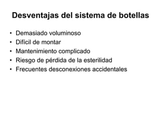 Desventajas del sistema de botellas

•   Demasiado voluminoso
•   Difícil de montar
•   Mantenimiento complicado
•   Riesgo de pérdida de la esterilidad
•   Frecuentes desconexiones accidentales
 