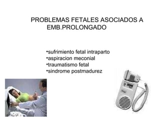 PROBLEMAS FETALES ASOCIADOS A  EMB.PROLONGADO sufrimiento fetal intraparto aspiracion meconial traumatismo fetal sindrome postmadurez 