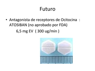 Futuro Antagonista de receptores de Ocitocina  : ATOSIBAN (no aprobado por FDA) 6,5 mg EV  ( 300 ug/min ) 