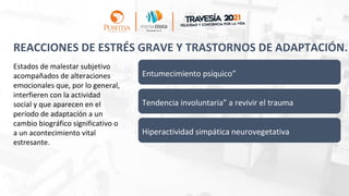 REACCIONES DE ESTRÉS GRAVE Y TRASTORNOS DE ADAPTACIÓN.
Entumecimiento psíquico”
Tendencia involuntaria” a revivir el trauma
Hiperactividad simpática neurovegetativa
Estados de malestar subjetivo
acompañados de alteraciones
emocionales que, por lo general,
interfieren con la actividad
social y que aparecen en el
período de adaptación a un
cambio biográfico significativo o
a un acontecimiento vital
estresante.
 