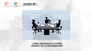 ¿CÓMO GESTIONAR EL ESTRÉS
LABORAL EN LA ORGANZIACIÓN?
 