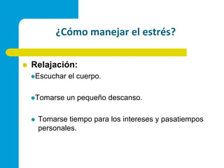 ¿Cómo manejar el estrés?Relajación:Escuchar el cuerpo.Tomarse un pequeño descanso.Tomarse tiempo para los intereses y pasatiempos personales.