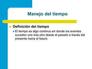 Manejo del tiempoDefinición del tiempoEl tiempo es algo continuo en donde los eventos suceden uno tras otro desde el pasado a través del presente hacia el futuro.