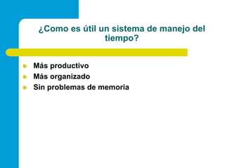 ¿Como es útil un sistema de manejo del tiempo? Más productivo  Más organizado  Sin problemas de memoria