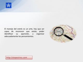 El manejo del estrés es un arte, hay que ser
capaz de reconocer que existe, poder
identificar su aparición, y organizar
adecuadamente los pensamientos.
 