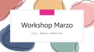 Workshop Marzo
Lic. Deyra Ramírez
 