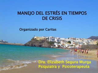 06/08/2015
Organizado por Caritas
Dra. Elizabeth Segura Murga
Psiquiatra y Psicoterapeuta
MANEJO DEL ESTRÉS EN TIEMPOS
DE CRISIS
 