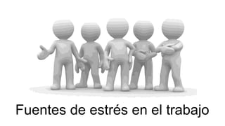 Fuentes de estrés en el trabajo
 