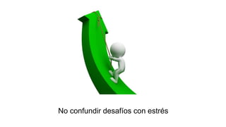 No confundir desafíos con estrés
 