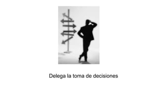 Delega la toma de decisiones
 