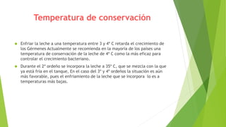 Temperatura de conservación 
 Enfriar la leche a una temperatura entre 3 y 4º C retarda el crecimiento de 
los Gérmenes A...