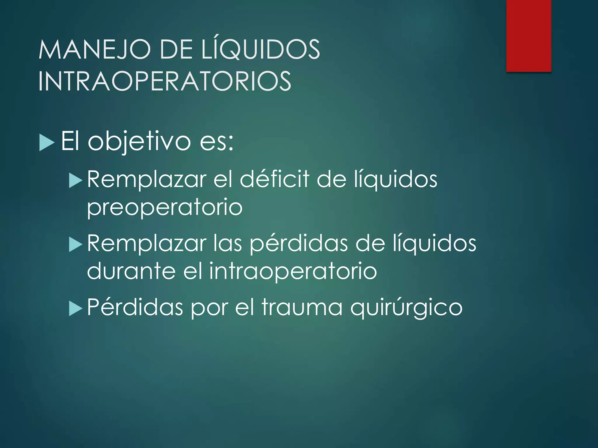 MANEJO DE LÍQUIDOS
INTRAOPERATORIOS
 El objetivo es:
Remplazar el déficit de líquidos
preoperatorio
Remplazar las pérdidas de líquidos
durante el intraoperatorio
Pérdidas por el trauma quirúrgico
 
