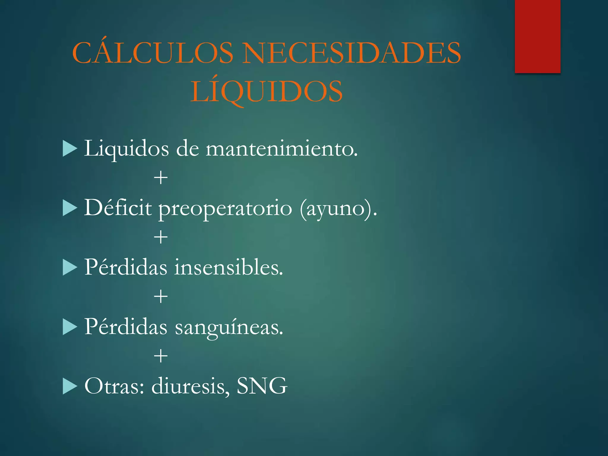 CÁLCULOS NECESIDADES
LÍQUIDOS
 Liquidos de mantenimiento.
+
 Déficit preoperatorio (ayuno).
+
 Pérdidas insensibles.
+
 Pérdidas sanguíneas.
+
 Otras: diuresis, SNG
 