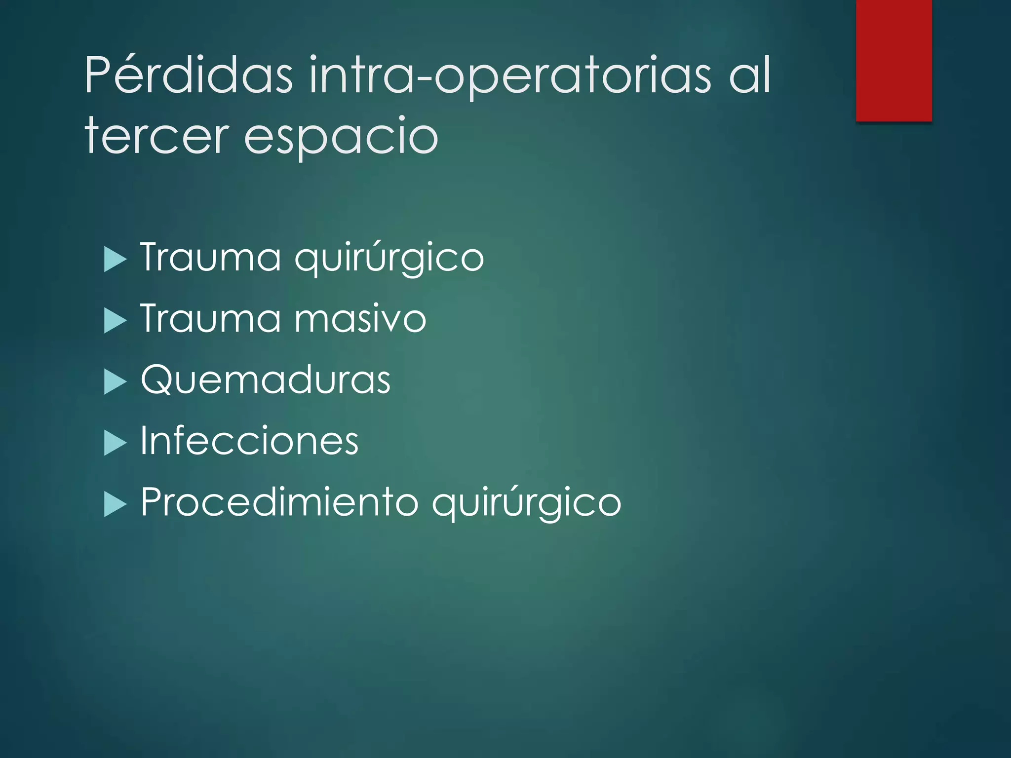 Pérdidas intra-operatorias al
tercer espacio
 Trauma quirúrgico
 Trauma masivo
 Quemaduras
 Infecciones
 Procedimiento quirúrgico
 