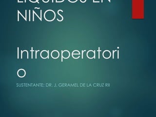 LÍQUIDOS EN
NIÑOS
Intraoperatori
o
SUSTENTANTE: DR. J. GERAMEL DE LA CRUZ RII
 