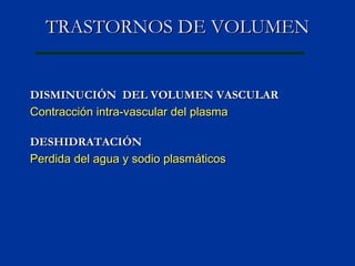 TRASTORNOS DE VOLUMEN DISMINUCIÓN  DEL VOLUMEN VASCULAR Contracción intra-vascular del plasma DESHIDRATACIÓN Perdida del agua y sodio plasmáticos 