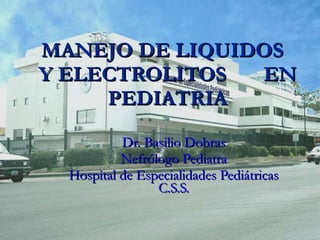 MANEJO DE LIQUIDOS  Y ELECTROLITOS  EN PEDIATRIA Dr. Basilio Dobras Nefrólogo Pediatra Hospital de Especialidades Pediátricas C.S.S. 
