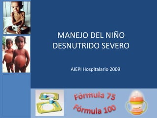 MANEJO DEL NIÑO
DESNUTRIDO SEVERO

    AIEPI Hospitalario 2009
 