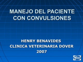 MANEJO DEL PACIENTEMANEJO DEL PACIENTE
CON CONVULSIONESCON CONVULSIONES
HENRY BENAVIDESHENRY BENAVIDES
CLINICA VETERINARIA DOVERCLINICA VETERINARIA DOVER
20072007
 