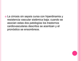    La cirrosis sin sepsis cursa con hiperdinamia y
    resistencia vascular sistémica baja; cuando se
    asocian estas dos patologías los trastornos
    cardiovasculares descritos se acentúan y el
    pronóstico se ensombrece.
 