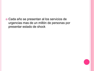    Cada año se presentan al los servicios de
    urgencias mas de un millón de personas por
    presentar estado de shock
 